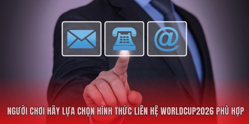 Người chơi hãy lựa chọn hình thức Liên hệ Worldcup2026 phù hợp